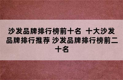 沙发品牌排行榜前十名  十大沙发品牌排行推荐 沙发品牌排行榜前二十名